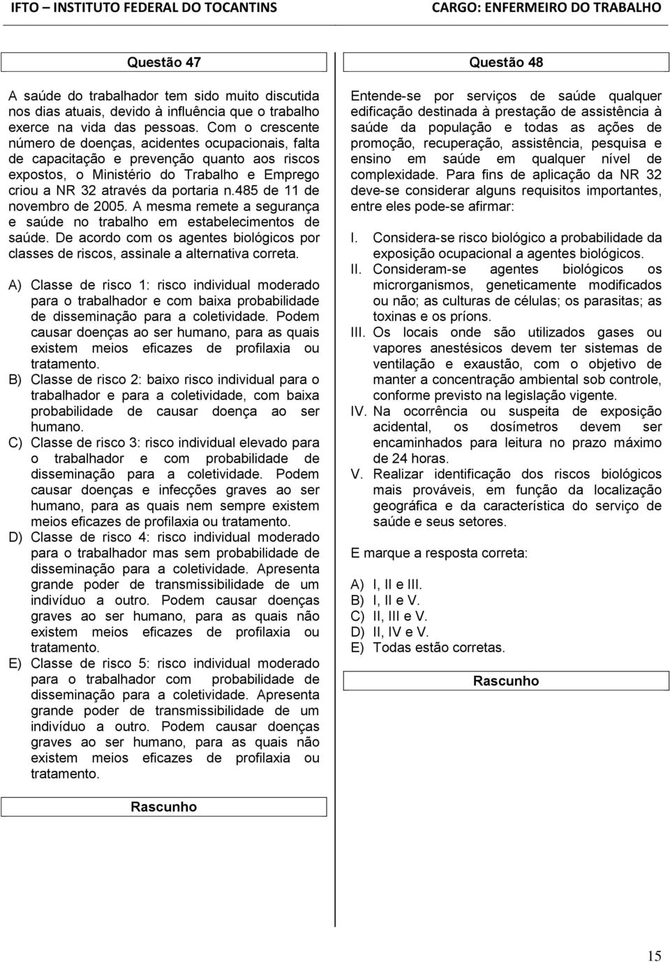 485 de 11 de novembro de 2005. A mesma remete a segurança e saúde no trabalho em estabelecimentos de saúde. De acordo com os agentes biológicos por classes de riscos, assinale a alternativa correta.