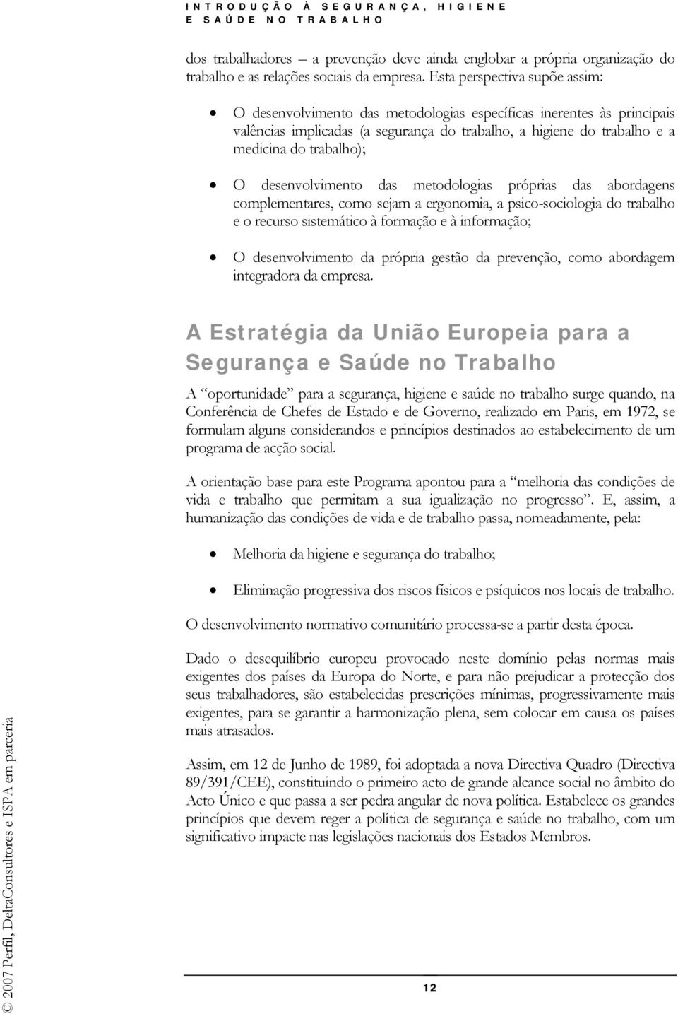 desenvolvimento das metodologias próprias das abordagens complementares, como sejam a ergonomia, a psico-sociologia do trabalho e o recurso sistemático à formação e à informação; O desenvolvimento da