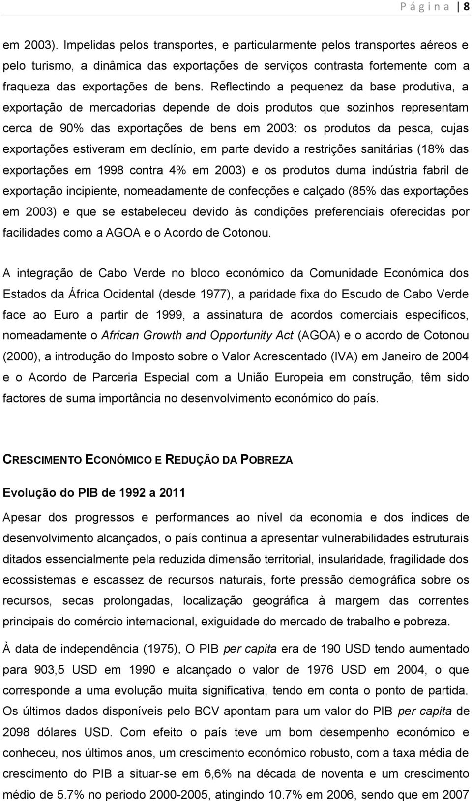 Reflectindo a pequenez da base produtiva, a exportação de mercadorias depende de dois produtos que sozinhos representam cerca de 90% das exportações de bens em 2003: os produtos da pesca, cujas