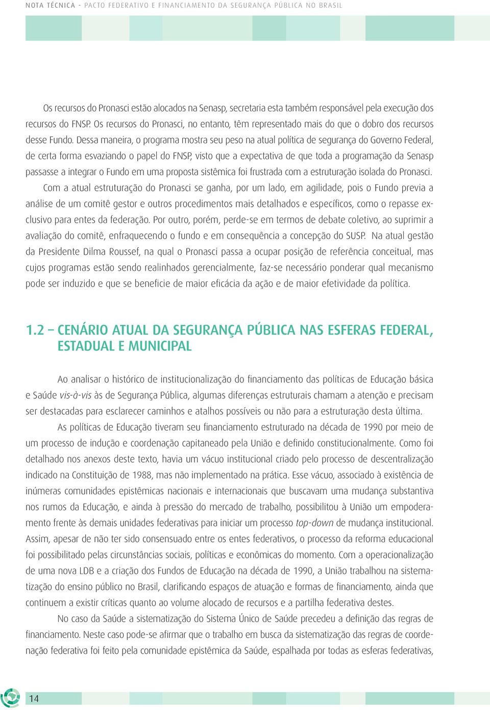 Dessa maneira, o programa mostra seu peso na atual política de segurança do Governo Federal, de certa forma esvaziando o papel do FNSP, visto que a expectativa de que toda a programação da Senasp