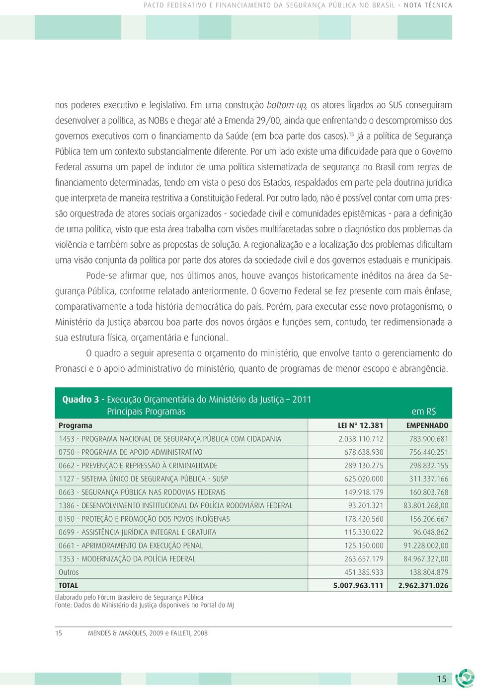 financiamento da Saúde (em boa parte dos casos). 15 Já a política de Segurança Pública tem um contexto substancialmente diferente.