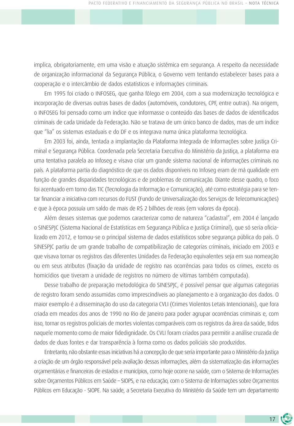 Em 1995 foi criado o INFOSEG, que ganha fôlego em 2004, com a sua modernização tecnológica e incorporação de diversas outras bases de dados (automóveis, condutores, CPF, entre outras).