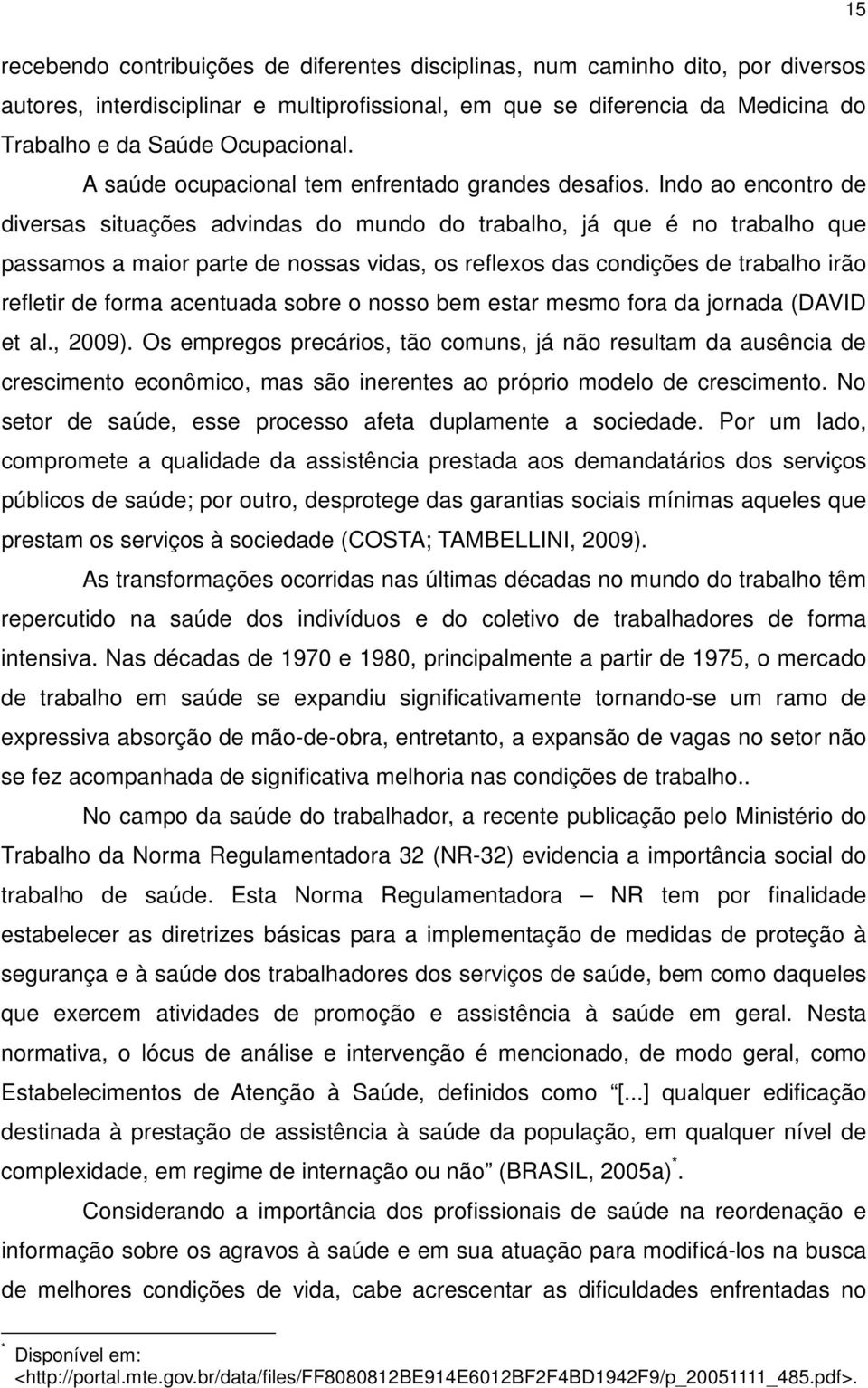 Indo ao encontro de diversas situações advindas do mundo do trabalho, já que é no trabalho que passamos a maior parte de nossas vidas, os reflexos das condições de trabalho irão refletir de forma