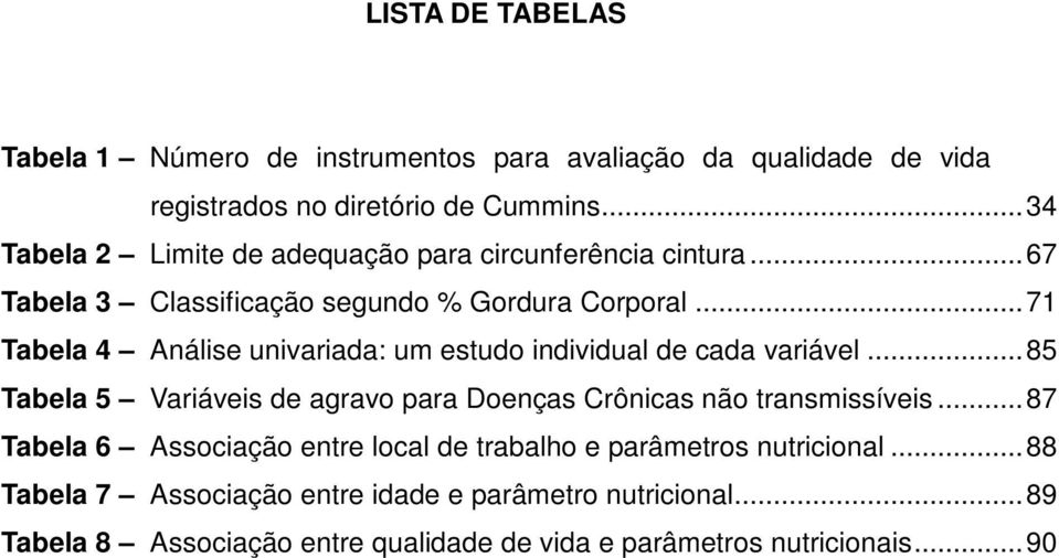 .. 71 Tabela 4 Análise univariada: um estudo individual de cada variável... 85 Tabela 5 Variáveis de agravo para Doenças Crônicas não transmissíveis.