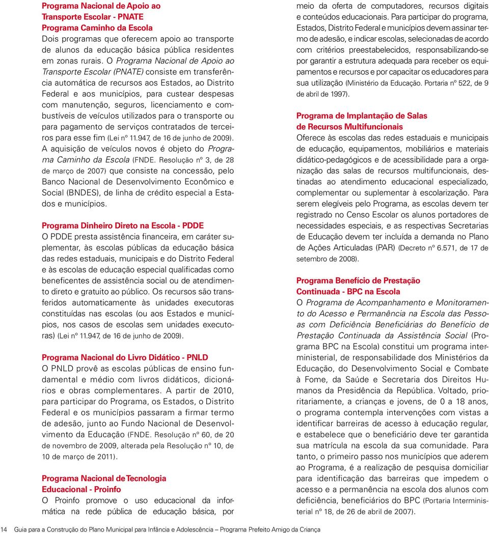 seguros, licenciamento e combustíveis de veículos utilizados para o transporte ou para pagamento de serviços contratados de terceiros para esse fim (Lei nº 11.947, de 16 de junho de 2009).