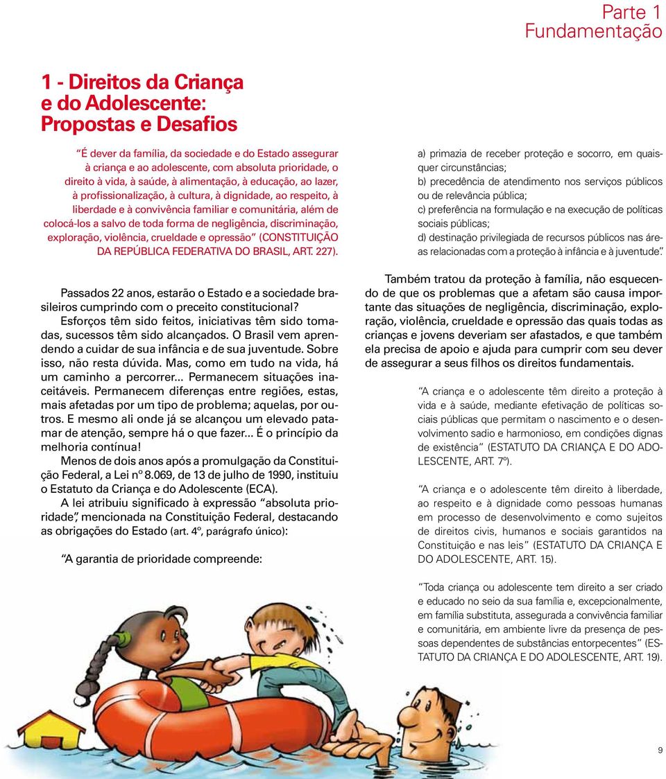 de toda forma de negligência, discriminação, exploração, violência, crueldade e opressão (CONSTITUIÇÃO DA REPÚBLICA FEDERATIVA DO BRASIL, ART. 227).