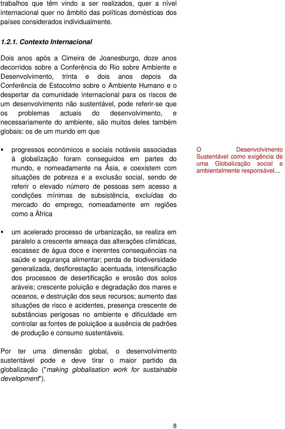 Estocolmo sobre o Ambiente Humano e o despertar da comunidade internacional para os riscos de um desenvolvimento não sustentável, pode referir-se que os problemas actuais do desenvolvimento, e