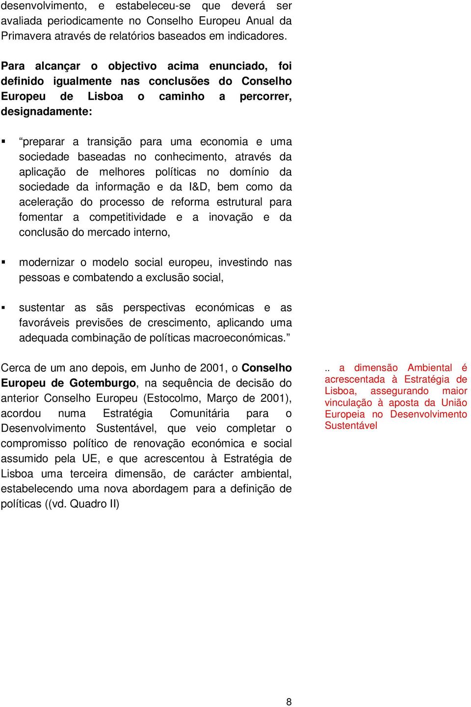 sociedade baseadas no conhecimento, através da aplicação de melhores políticas no domínio da sociedade da informação e da I&D, bem como da aceleração do processo de reforma estrutural para fomentar a