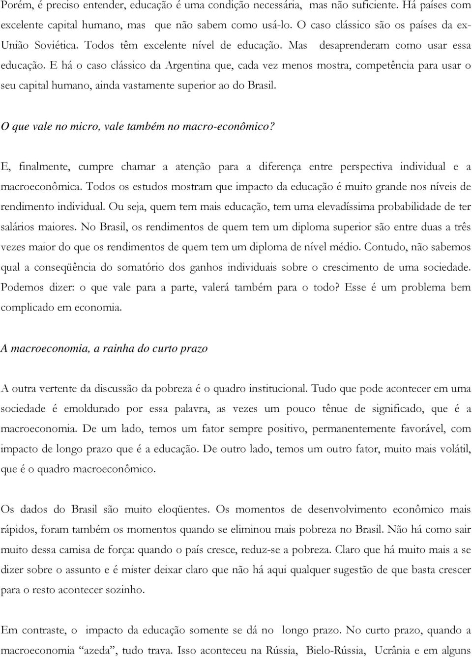 E há o caso clássico da Argentina que, cada vez menos mostra, competência para usar o seu capital humano, ainda vastamente superior ao do Brasil. O que vale no micro, vale também no macro-econômico?