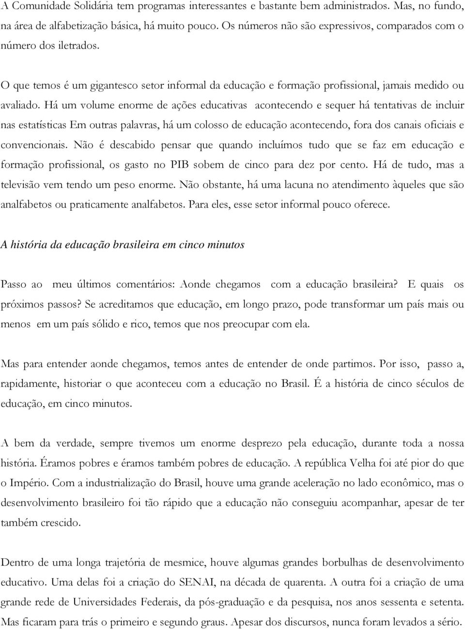 Há um volume enorme de ações educativas acontecendo e sequer há tentativas de incluir nas estatísticas Em outras palavras, há um colosso de educação acontecendo, fora dos canais oficiais e