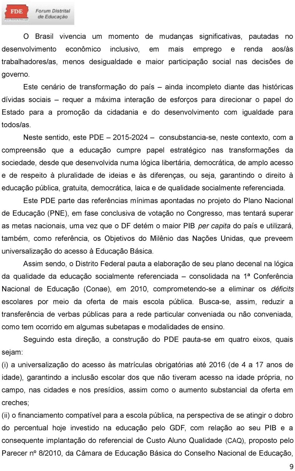 Este cenário de transformação do país ainda incompleto diante das históricas dívidas sociais requer a máxima interação de esforços para direcionar o papel do Estado para a promoção da cidadania e do