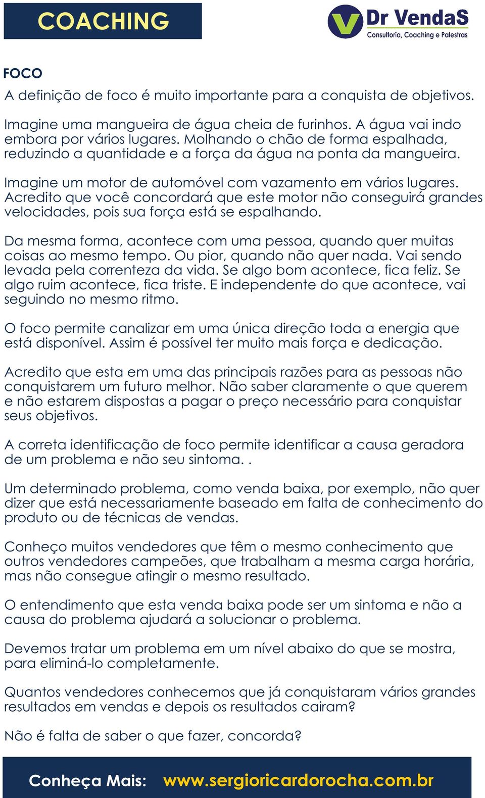 Acredito que você concordará que este motor não conseguirá grandes velocidades, pois sua força está se espalhando. Da mesma forma, acontece com uma pessoa, quando quer muitas coisas ao mesmo tempo.