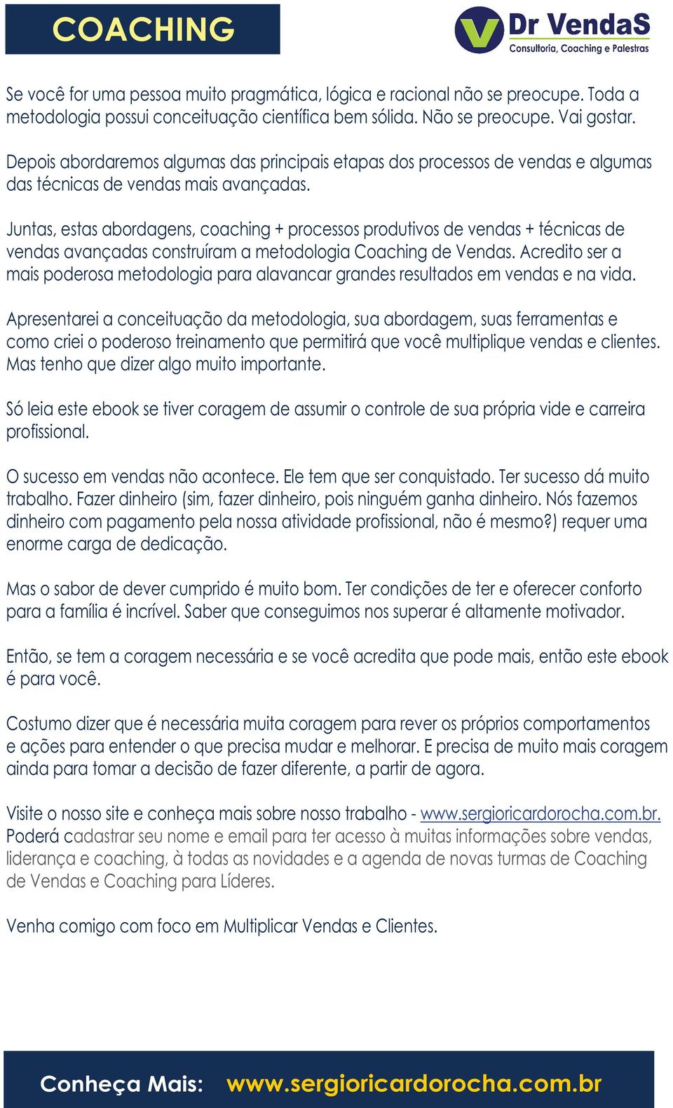 Juntas, estas abordagens, coaching + processos produtivos de vendas + técnicas de vendas avançadas construíram a metodologia Coaching de Vendas.