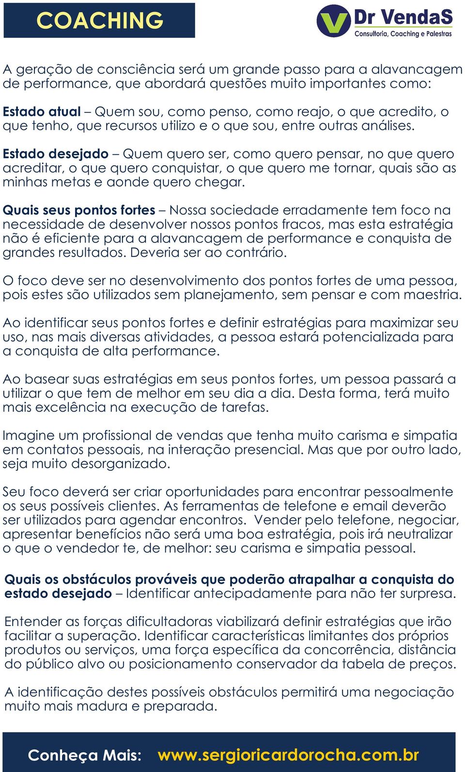 Estado desejado Quem quero ser, como quero pensar, no que quero acreditar, o que quero conquistar, o que quero me tornar, quais são as minhas metas e aonde quero chegar.