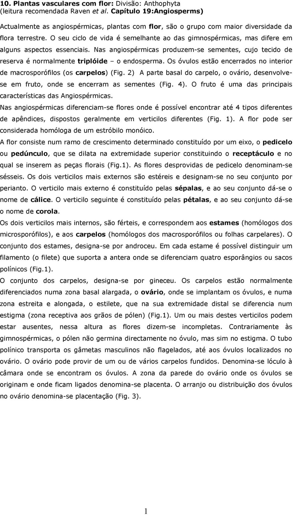 O seu ciclo de vida é semelhante ao das gimnospérmicas, mas difere em alguns aspectos essenciais. Nas angiospérmicas produzem-se sementes, cujo tecido de reserva é normalmente triplóide o endosperma.