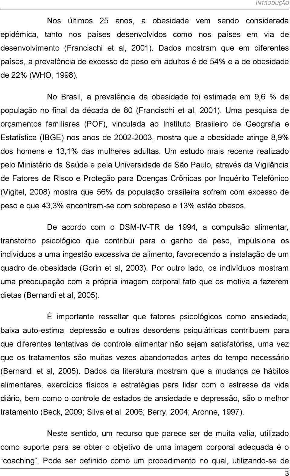 No Brasil, a prevalência da obesidade foi estimada em 9,6 % da população no final da década de 80 (Francischi et al, 2001).