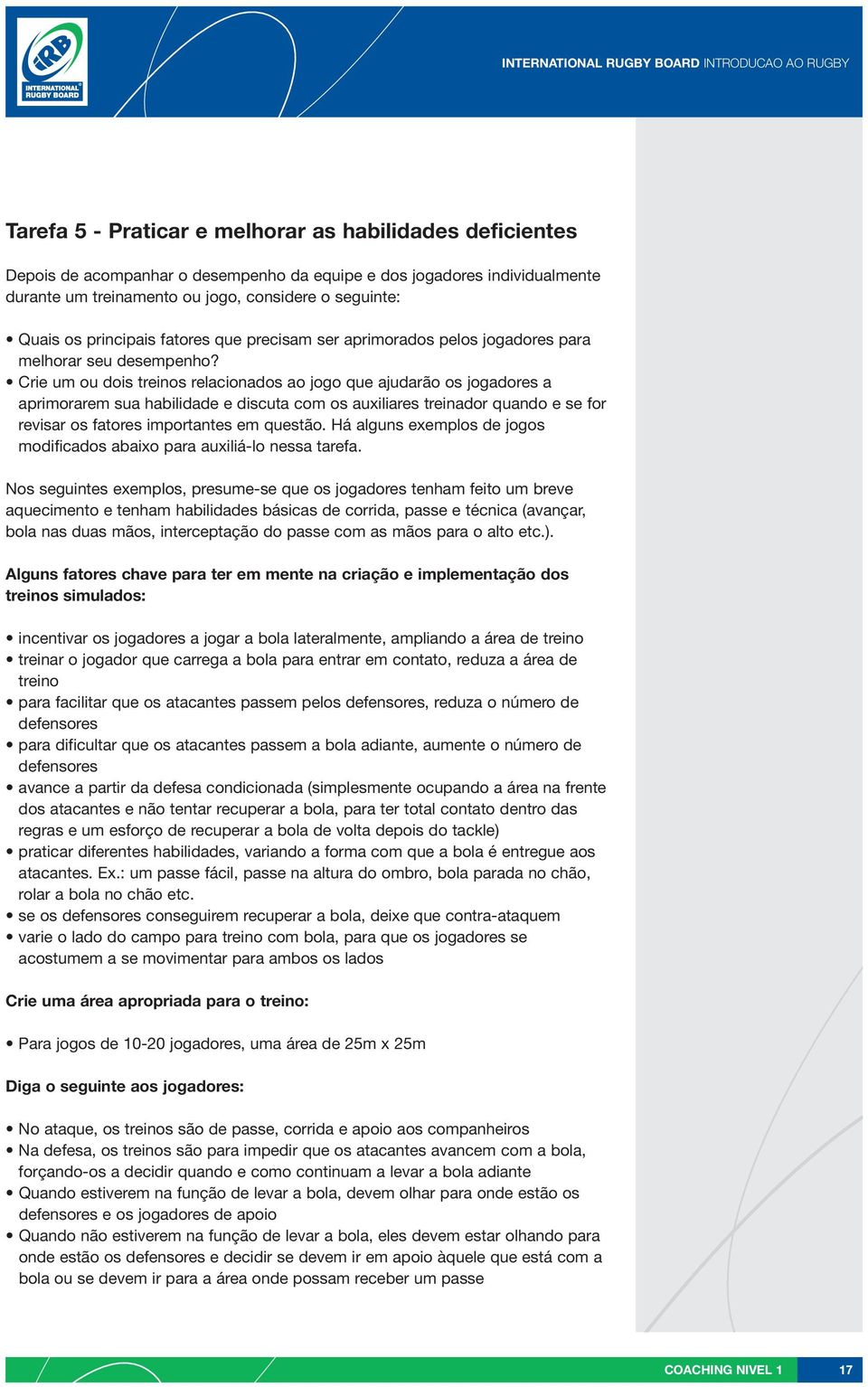 Crie um ou dois treinos relacionados ao jogo que ajudarão os jogadores a aprimorarem sua habilidade e discuta com os auxiliares treinador quando e se for revisar os fatores importantes em questão.