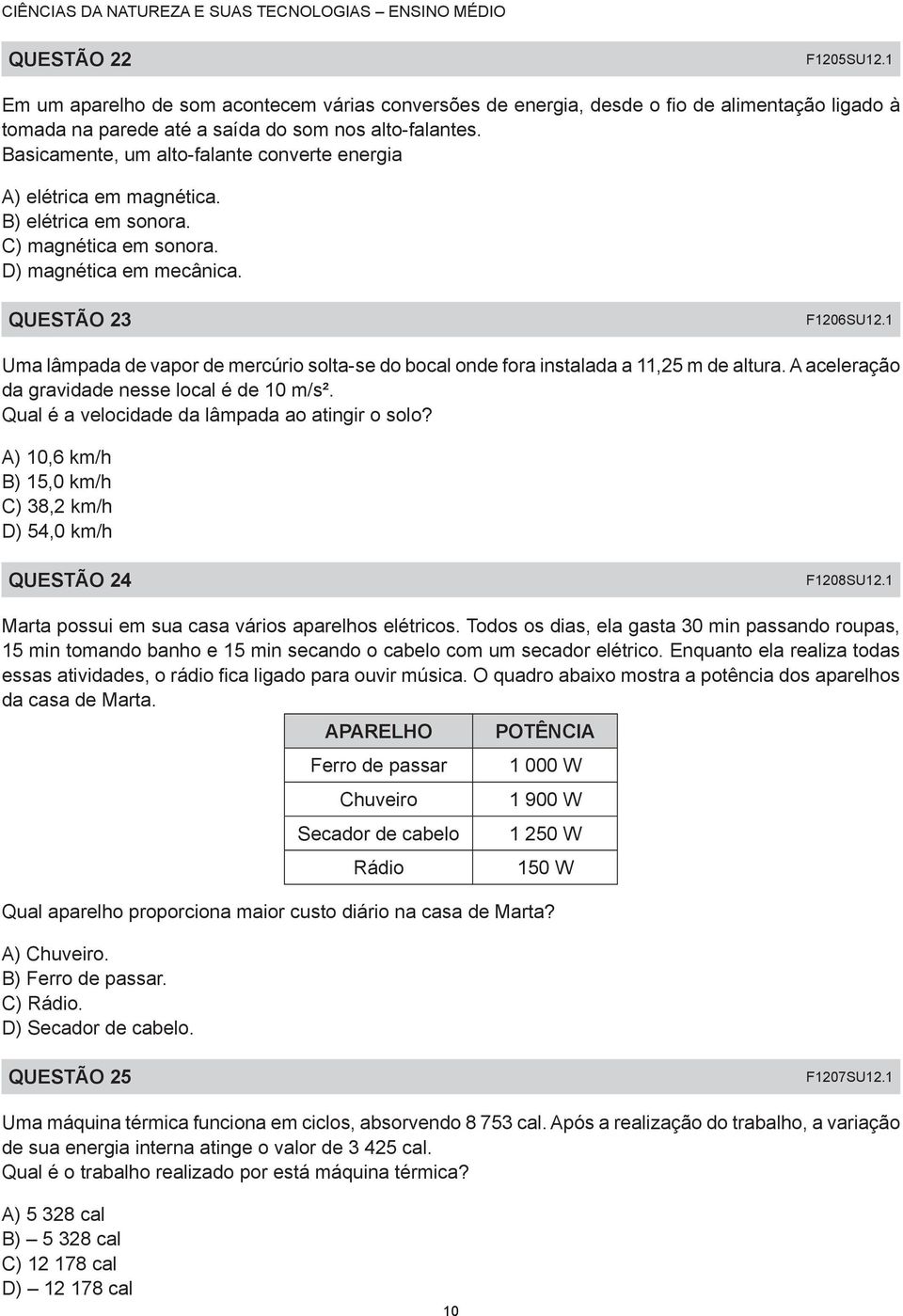 1 Uma lâmpada de vapor de mercúrio solta-se do bocal onde fora instalada a 11,25 m de altura. A aceleração da gravidade nesse local é de 10 m/s². Qual é a velocidade da lâmpada ao atingir o solo?