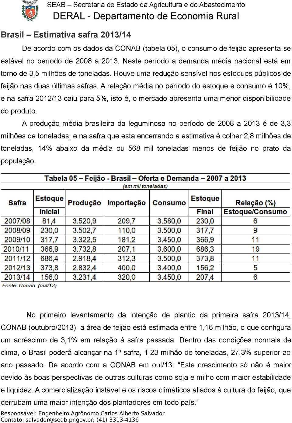 A relação média no período do estoque e consumo é 10%, e na safra 2012/13 caiu para 5%, isto é, o mercado apresenta uma menor disponibilidade do produto.