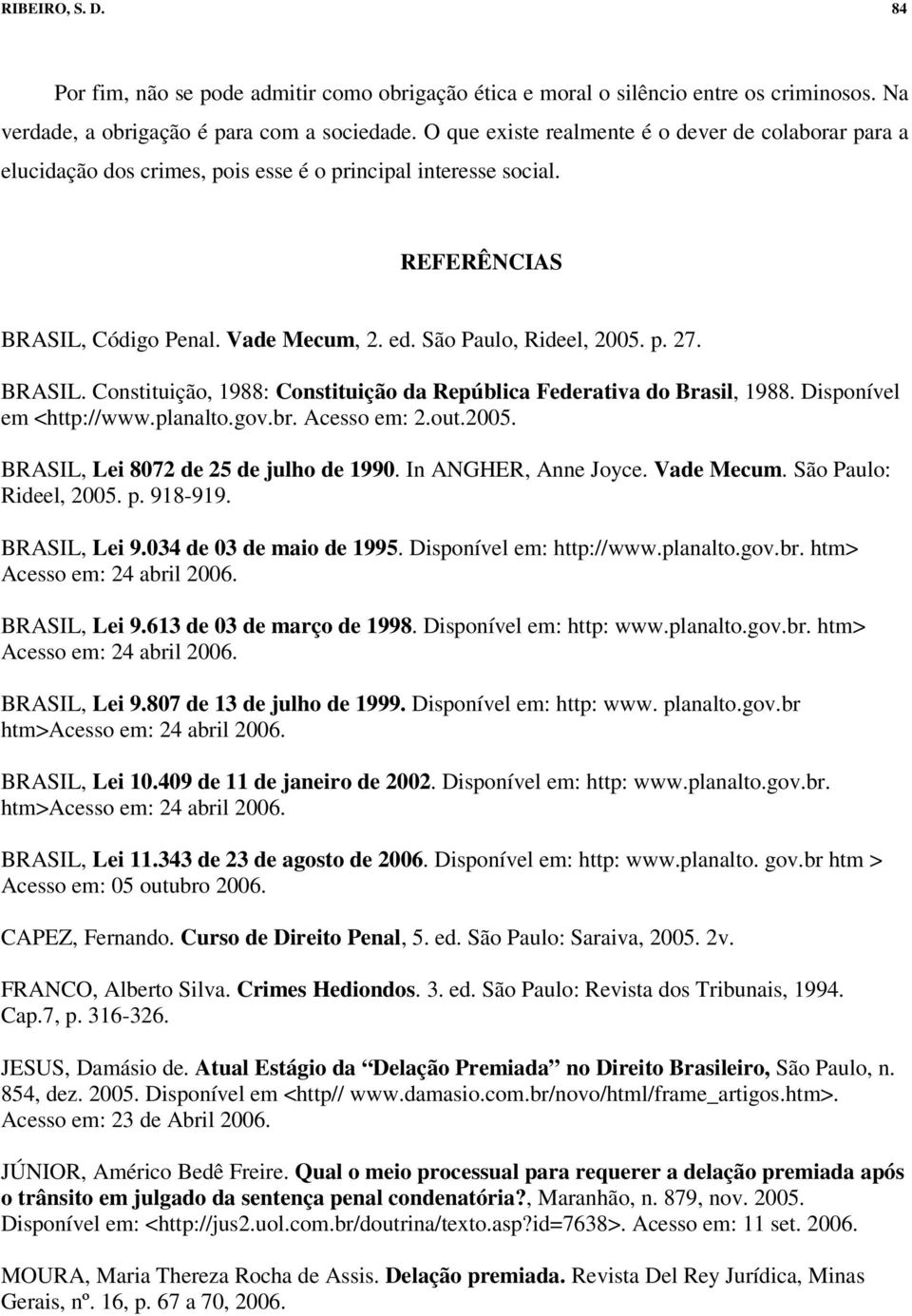 BRASIL. Constituição, 1988: Constituição da República Federativa do Brasil, 1988. Disponível em <http://www.planalto.gov.br. Acesso em: 2.out.2005. BRASIL, Lei 8072 de 25 de julho de 1990.