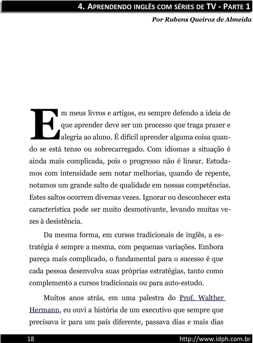 Estudamos com intensidade sem notar melhorias, quando de repente, notamos um grande salto de qualidade em nossas competências. Estes saltos ocorrem diversas vezes.