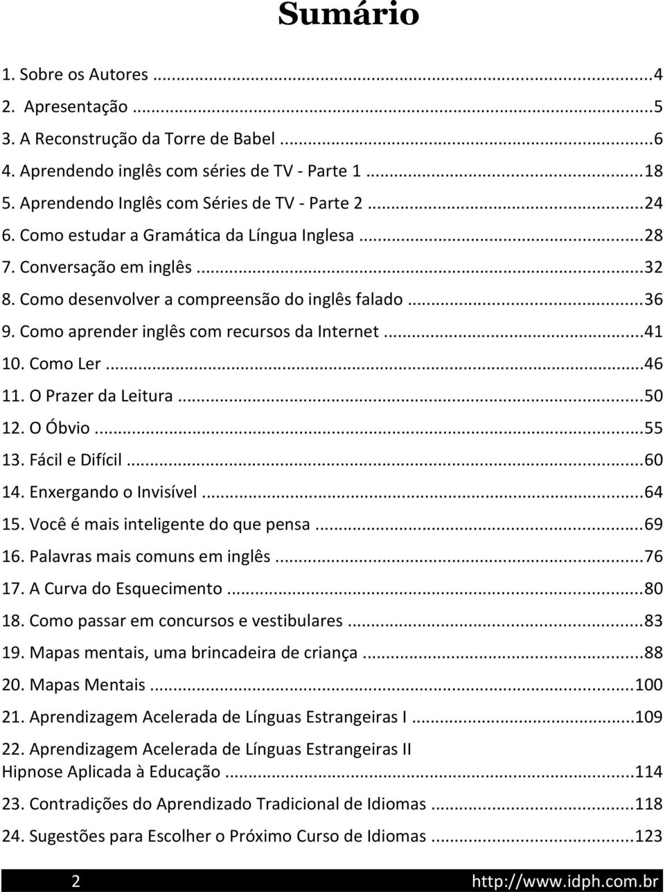 Como Ler...46 11. O Prazer da Leitura...50 12. O Óbvio...55 13. Fácil e Difícil...60 14. Enxergando o Invisível...64 15. Você é mais inteligente do que pensa...69 16. Palavras mais comuns em inglês.