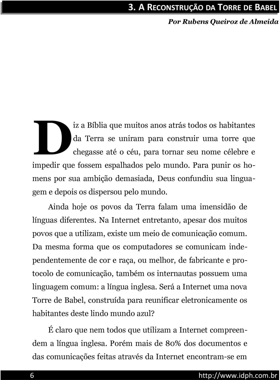 Ainda hoje os povos da Terra falam uma imensidão de línguas diferentes. Na Internet entretanto, apesar dos muitos povos que a utilizam, existe um meio de comunicação comum.