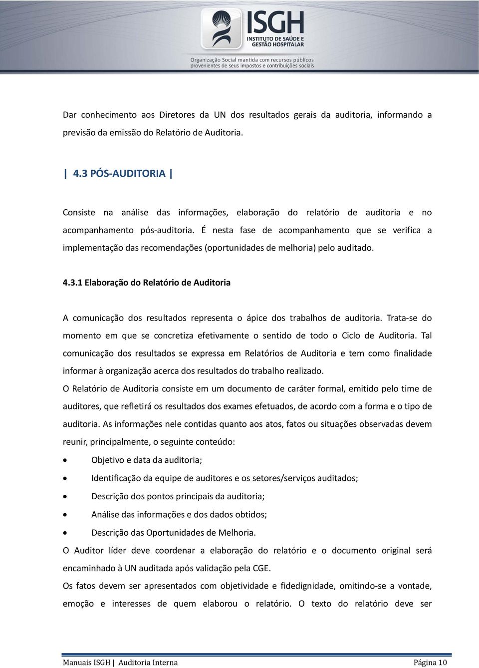 É nesta fase de acompanhamento que se verifica a implementação das recomendações (oportunidades de melhoria) pelo auditado. 4.3.