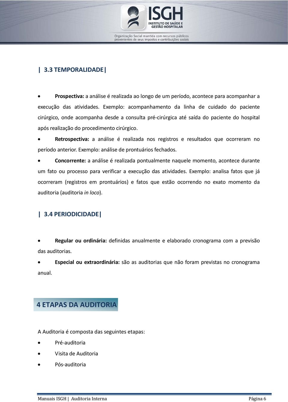 Retrospectiva: a análise é realizada nos registros e resultados que ocorreram no período anterior. Exemplo: análise de prontuários fechados.