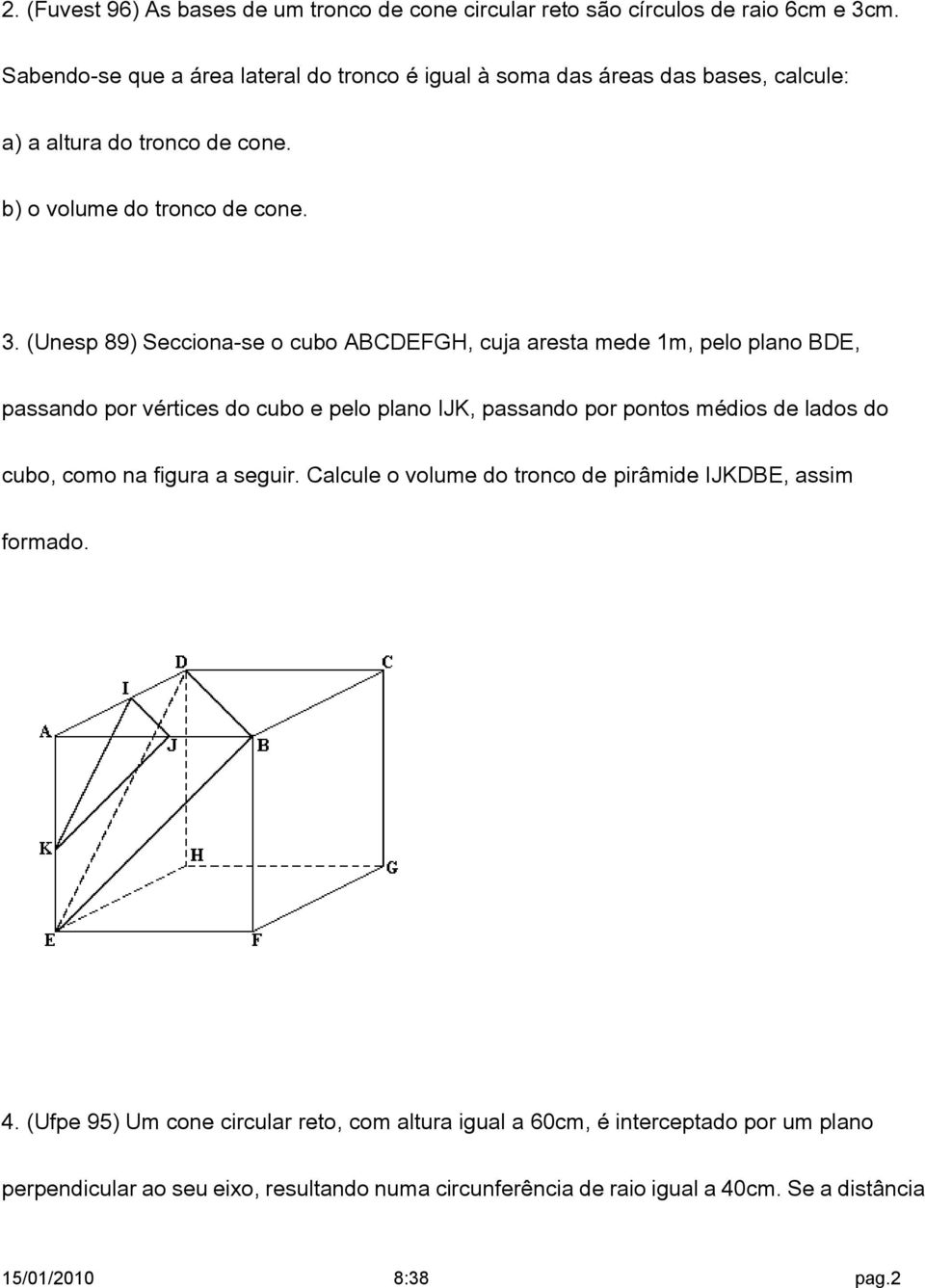 (Unesp 89) Secciona-se o cubo ABCDEFGH, cuja aresta mede 1m, pelo plano BDE, passando por vértices do cubo e pelo plano IJK, passando por pontos médios de lados do cubo, como
