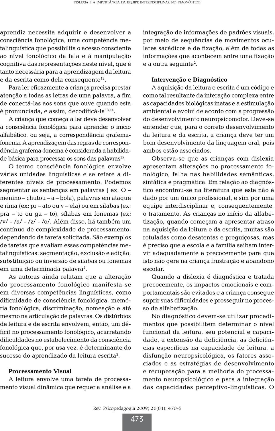 Para ler eficazmente a criança precisa prestar atenção a todas as letras de uma palavra, a fim de conectá-las aos sons que ouve quando esta é pronunciada, e assim, decodificá-la 13,14.