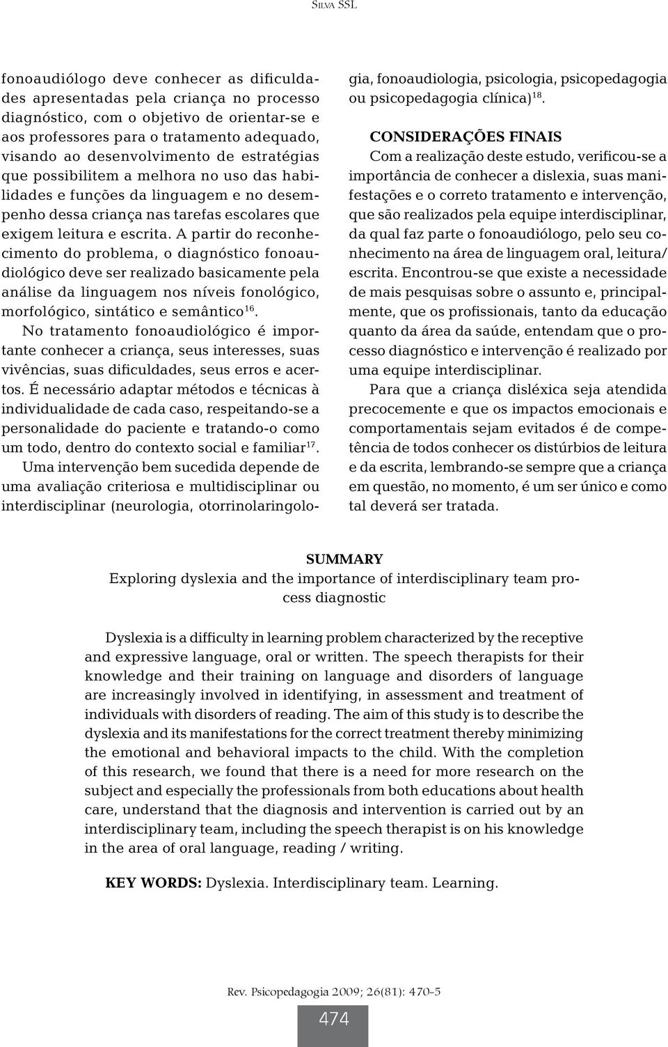 A partir do reconhecimento do problema, o diagnóstico fonoaudiológico deve ser realizado basicamente pela análise da linguagem nos níveis fonológico, morfológico, sintático e semântico 16.