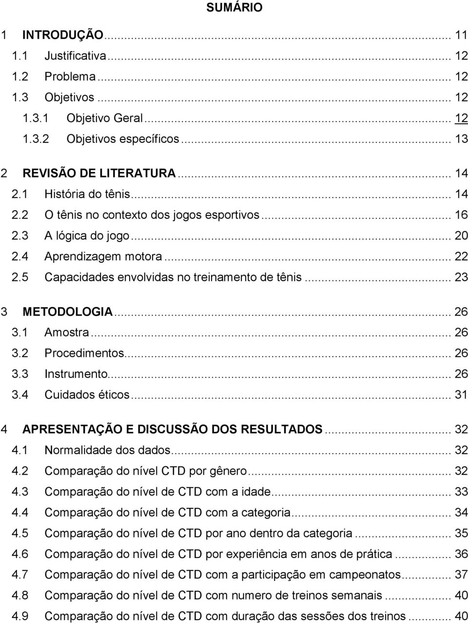 .. 23 3 METODOLOGIA... 26 3.1 Amostra... 26 3.2 Procedimentos... 26 3.3 Instrumento... 26 3.4 Cuidados éticos... 31 4 APRESENTAÇÃO E DISCUSSÃO DOS RESULTADOS... 32 4.