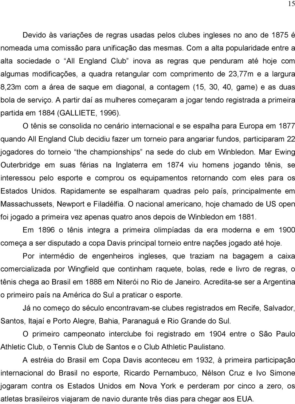 área de saque em diagonal, a contagem (15, 30, 40, game) e as duas bola de serviço. A partir daí as mulheres começaram a jogar tendo registrada a primeira partida em 1884 (GALLIETE, 1996).