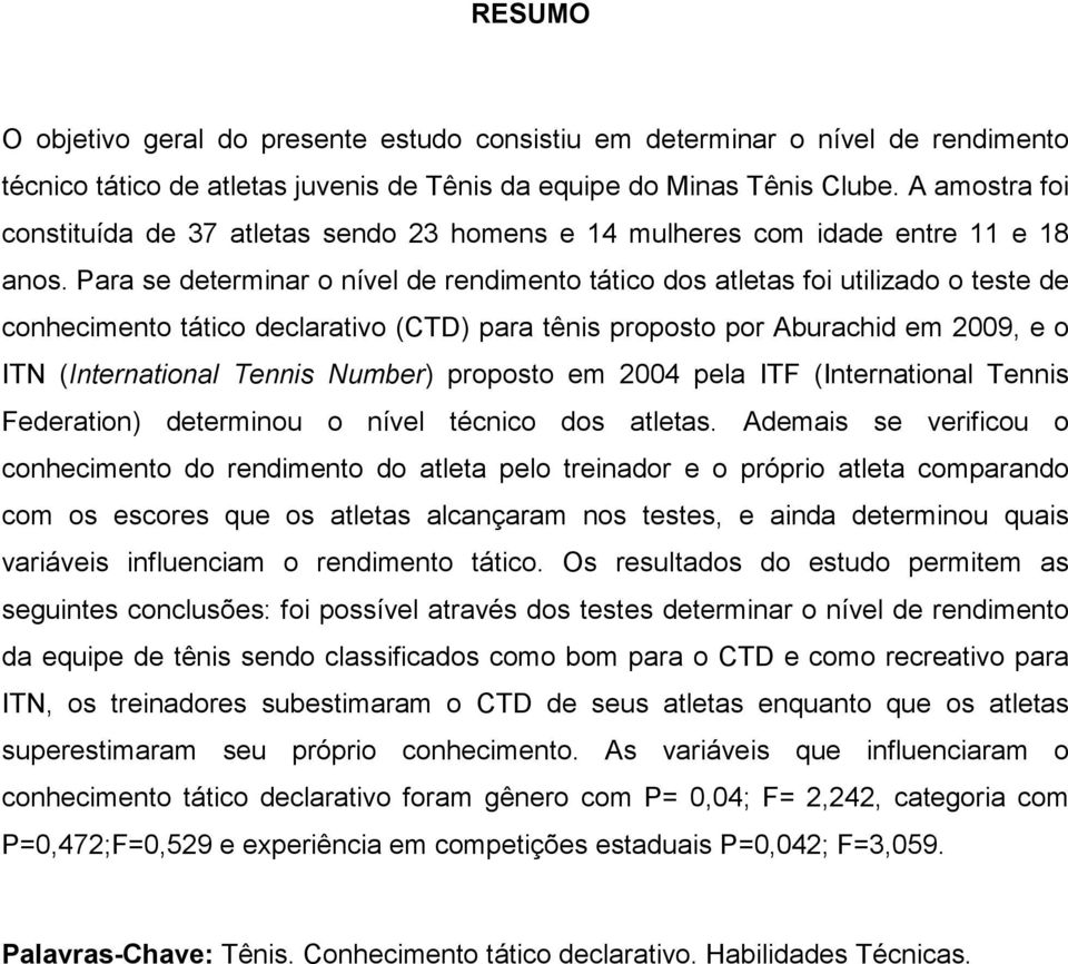 Para se determinar o nível de rendimento tático dos atletas foi utilizado o teste de conhecimento tático declarativo (CTD) para tênis proposto por Aburachid em 2009, e o ITN (International Tennis