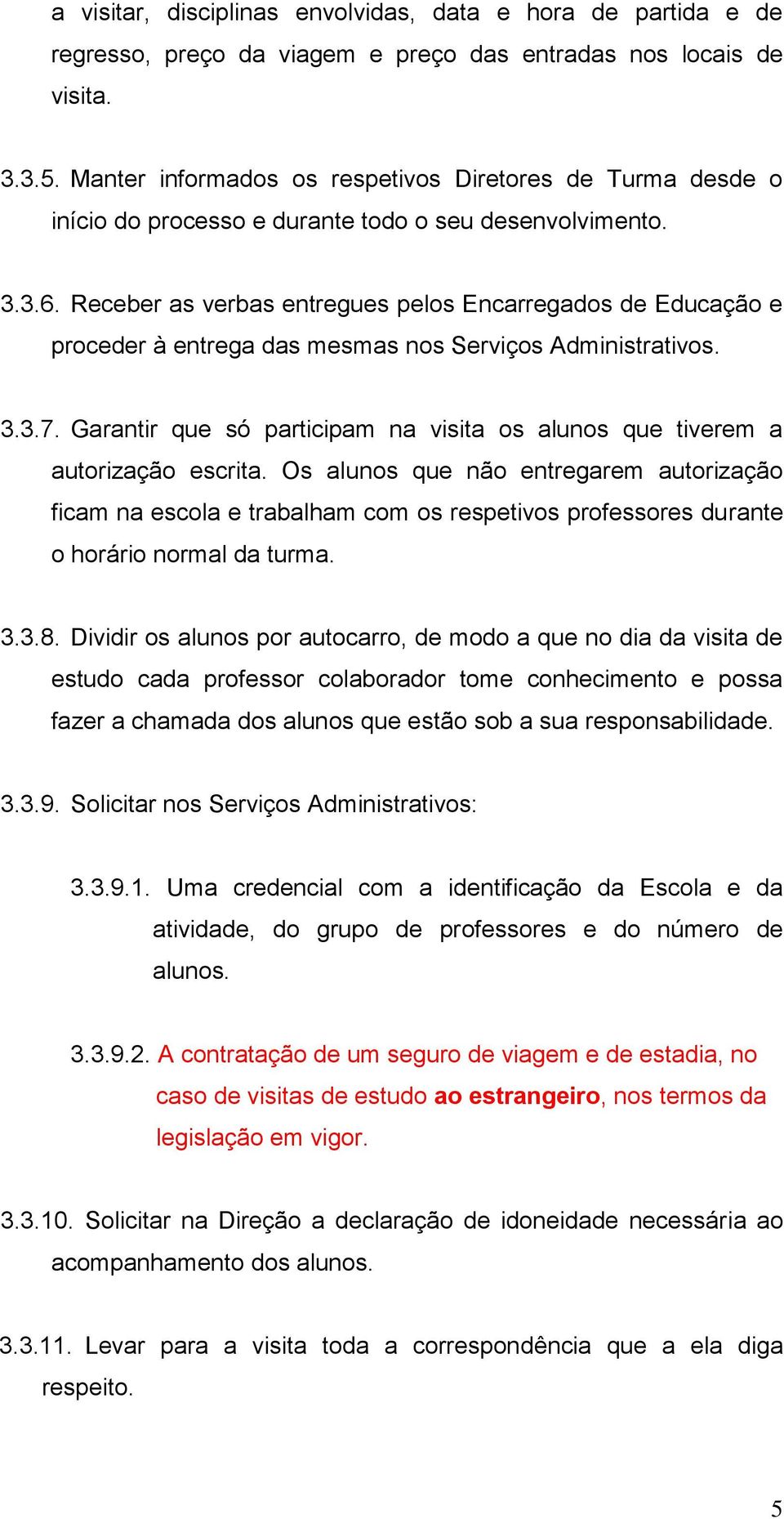 Receber as verbas entregues pelos Encarregados de Educação e proceder à entrega das mesmas nos Serviços Administrativos. 3.3.7.