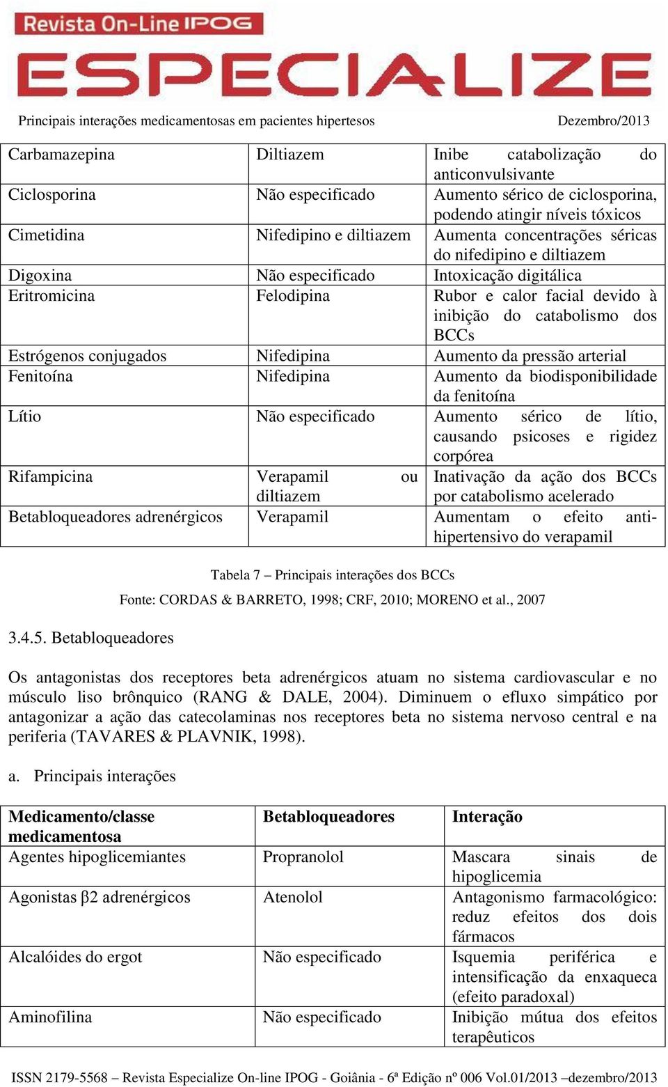 conjugados Nifedipina Aumento da pressão arterial Fenitoína Nifedipina Aumento da biodisponibilidade da fenitoína Lítio Não especificado Aumento sérico de lítio, causando psicoses e rigidez corpórea