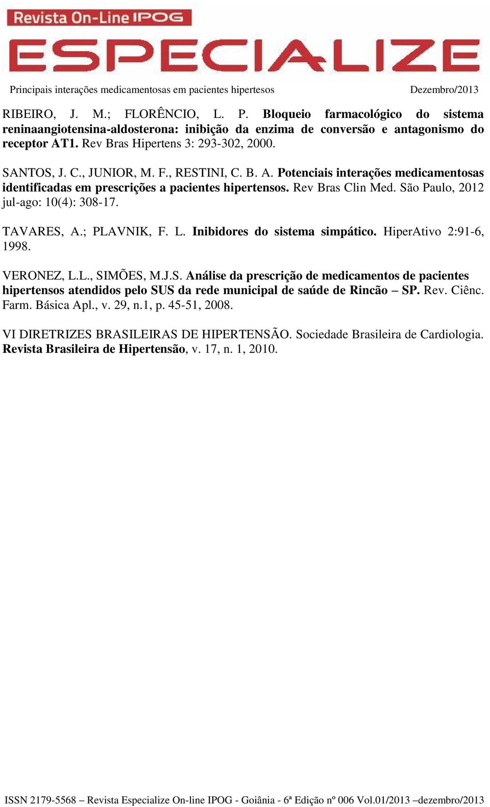 TAVARES, A.; PLAVNIK, F. L. Inibidores do sistema simpático. HiperAtivo 2:91-6, 1998. VERONEZ, L.L., SIMÕES, M.J.S. Análise da prescrição de medicamentos de pacientes hipertensos atendidos pelo SUS da rede municipal de saúde de Rincão SP.