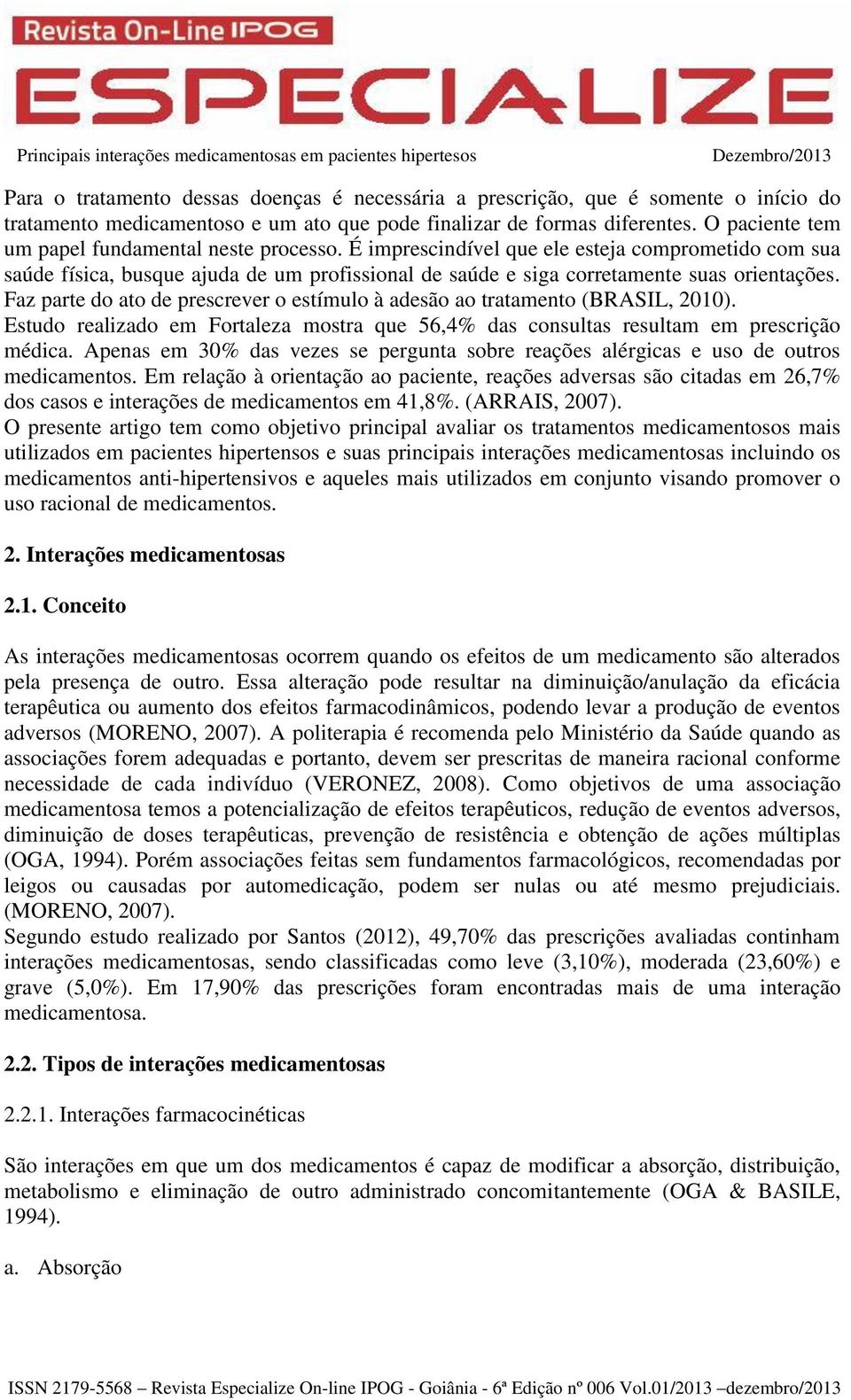 Faz parte do ato de prescrever o estímulo à adesão ao tratamento (BRASIL, 2010). Estudo realizado em Fortaleza mostra que 56,4% das consultas resultam em prescrição médica.