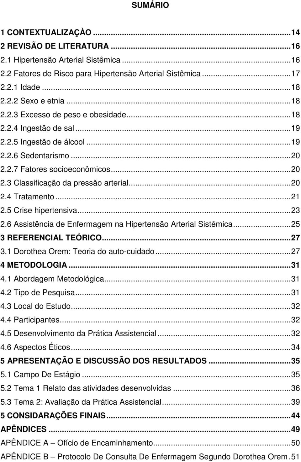 ..20 2.4 Tratamento...21 2.5 Crise hipertensiva...23 2.6 Assistência de Enfermagem na Hipertensão Arterial Sistêmica...25 3 REFERENCIAL TEÓRICO...27 3.1 Dorothea Orem: Teoria do auto-cuidado.