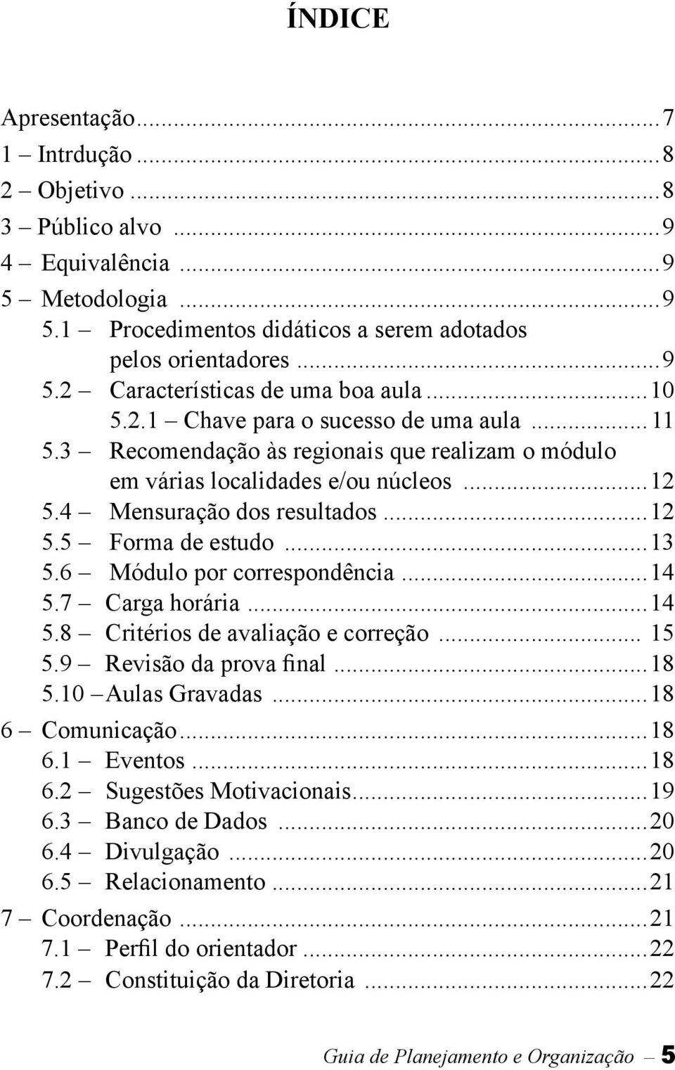 ..13 5.6 Módulo por correspondência...14 5.7 Carga horária...14 5.8 Critérios de avaliação e correção... 15 5.9 Revisão da prova final...18 5.10 Aulas Gravadas...18 6 Comunicação...18 6.1 Eventos.