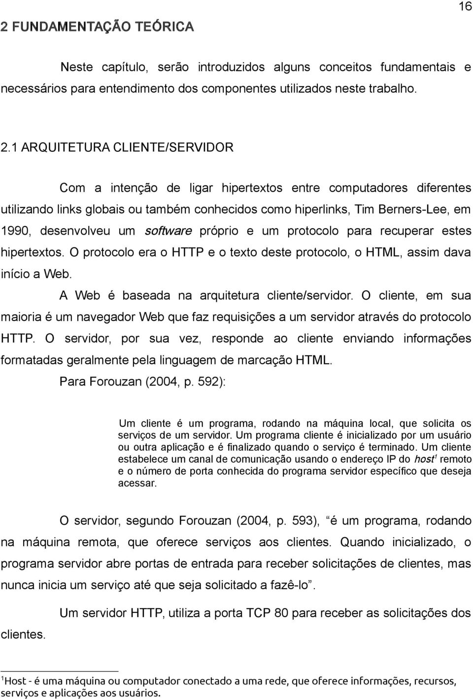 protocolo para recuperar estes hipertextos. O protocolo era o HTTP e o texto deste protocolo, o HTML, assim dava início a Web. A Web é baseada na arquitetura cliente/servidor.