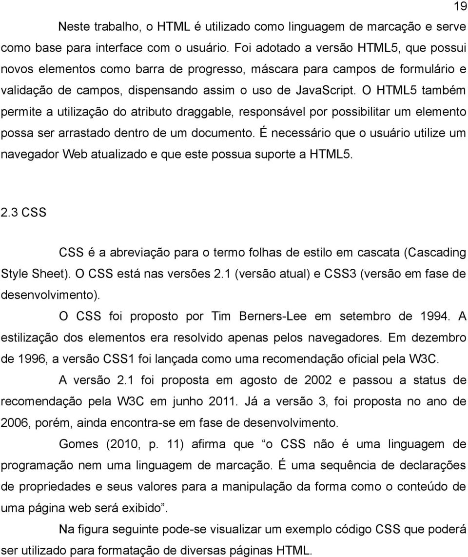 O HTML5 também permite a utilização do atributo draggable, responsável por possibilitar um elemento possa ser arrastado dentro de um documento.