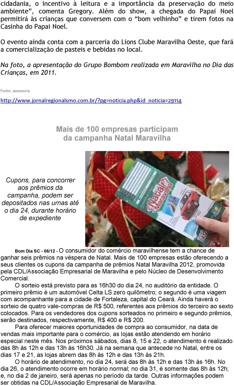 O evento ainda conta com a parceria do Lions Clube Maravilha Oeste, que fará a comercialização de pasteis e bebidas no local.