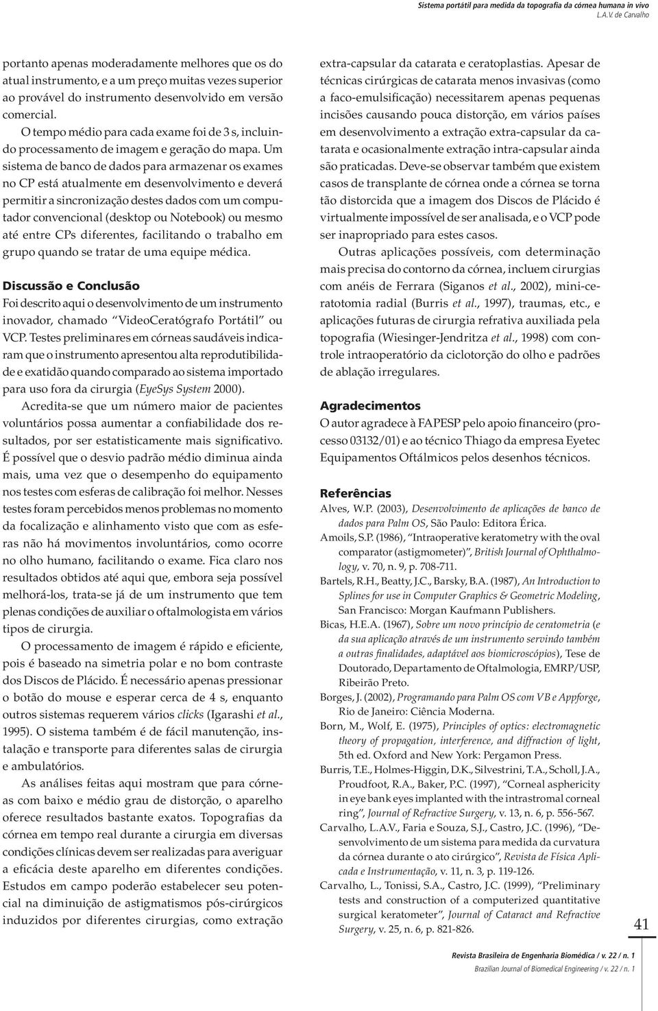 Um sistema de banco de dados para armazenar os exames no CP está atualmente em desenvolvimento e deverá permitir a sincronização destes dados com um computador convencional (desktop ou Notebook) ou