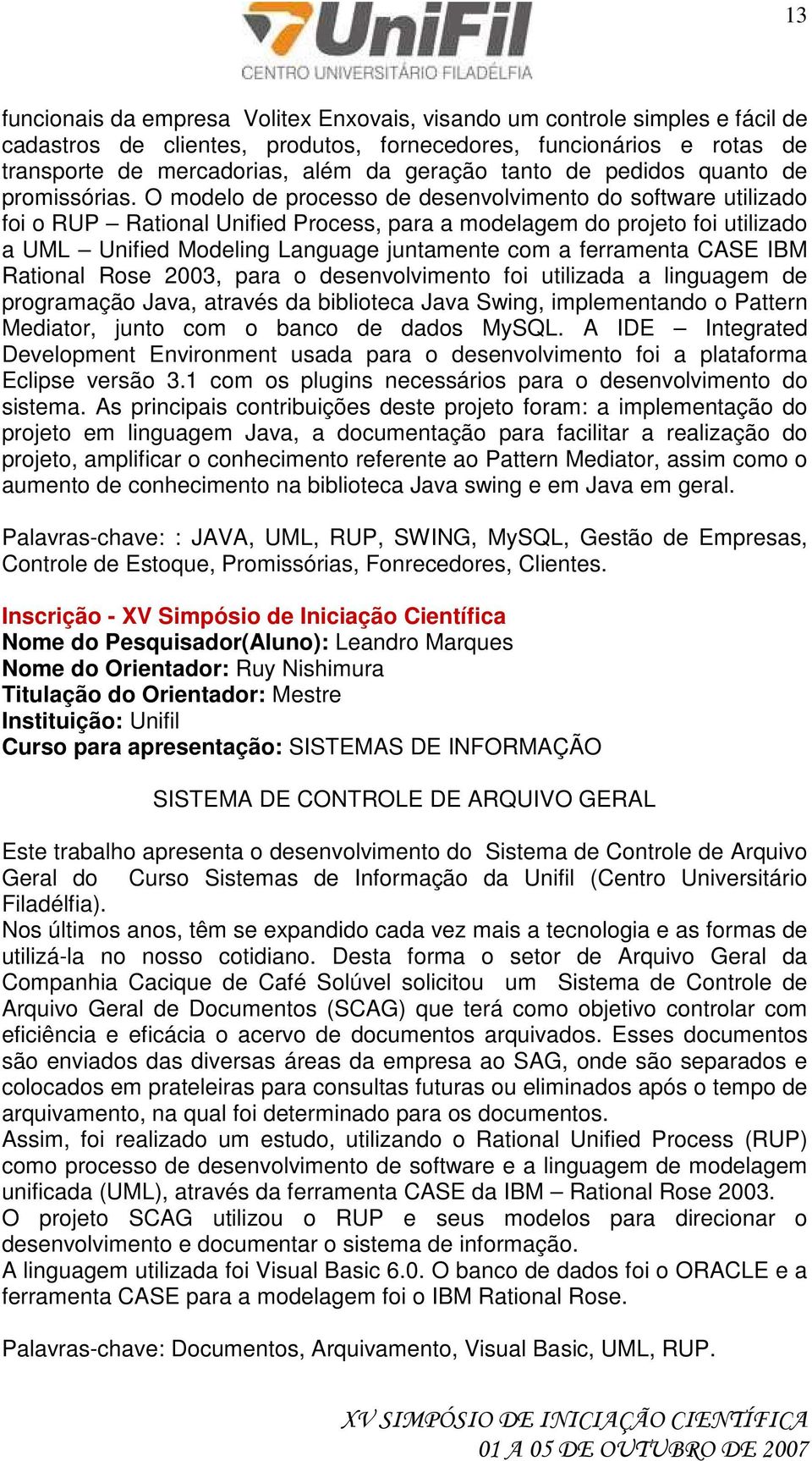 O modelo de processo de desenvolvimento do software utilizado foi o RUP Rational Unified Process, para a modelagem do projeto foi utilizado a UML Unified Modeling Language juntamente com a ferramenta