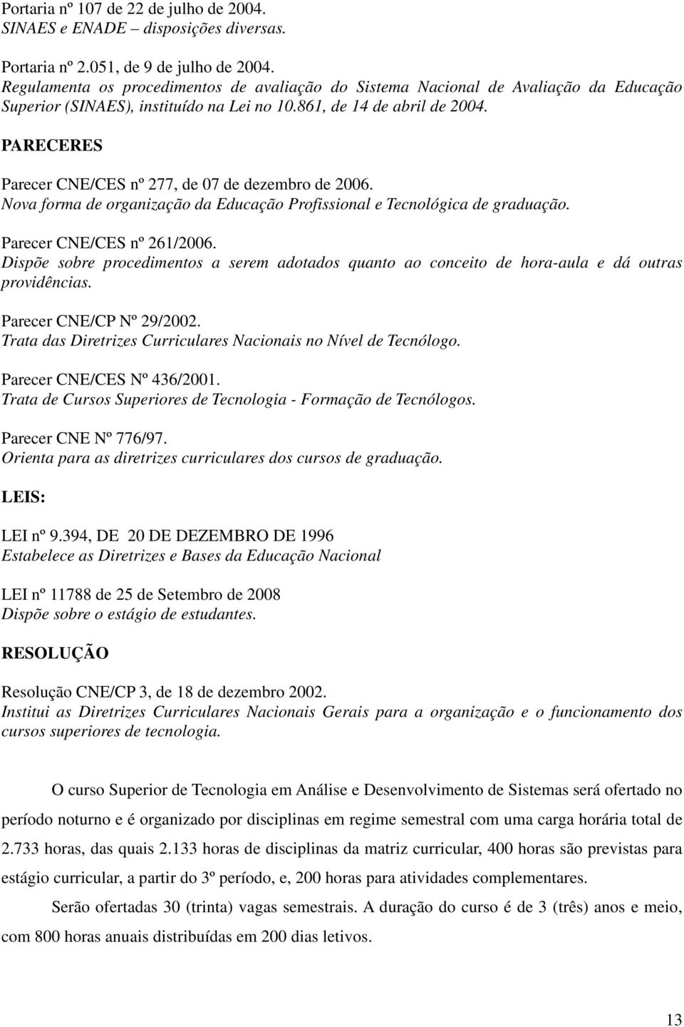 PARECERES Parecer CNE/CES nº 277, de 07 de dezembro de 2006. Nova forma de organização da Educação Profissional e Tecnológica de graduação. Parecer CNE/CES nº 261/2006.