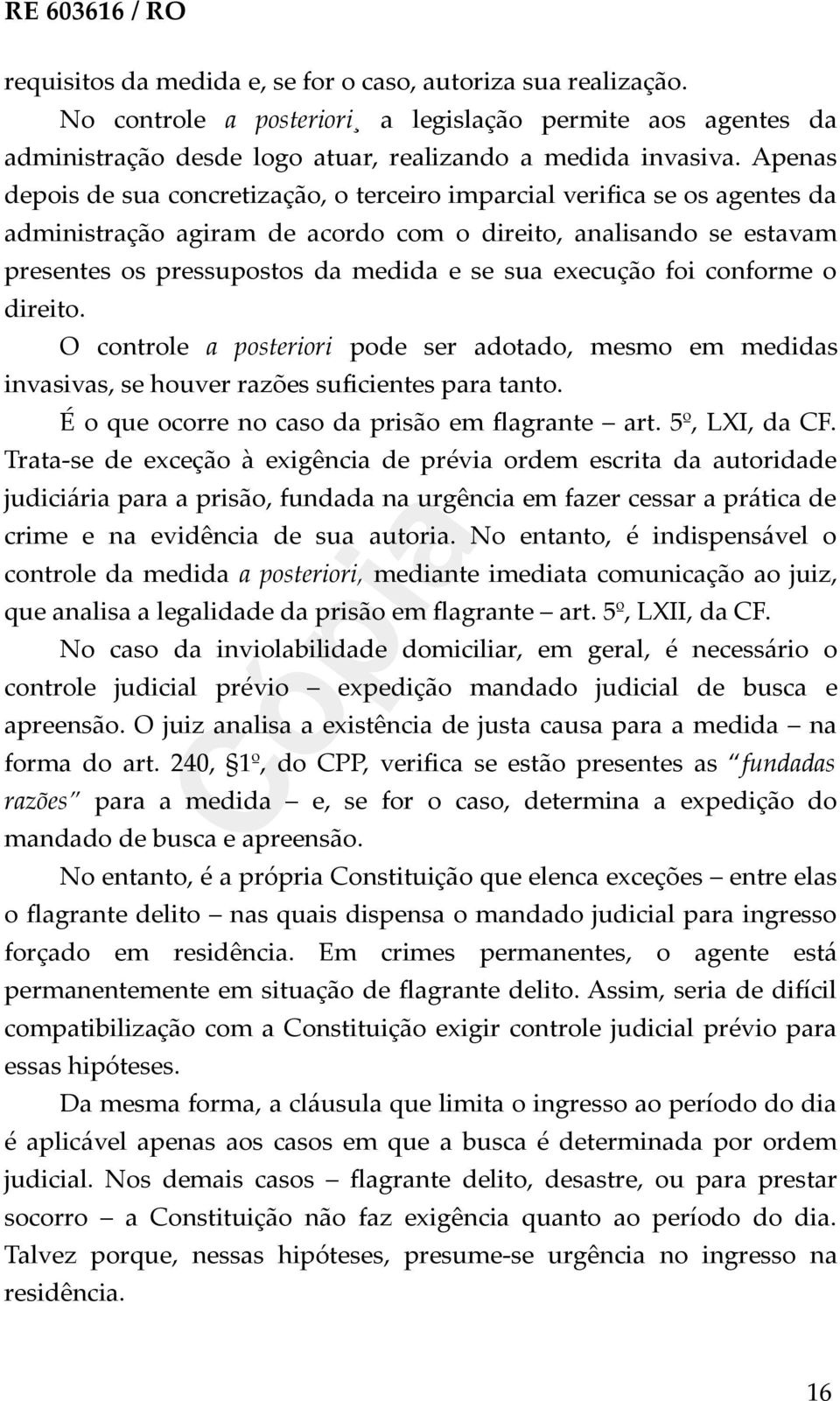 execução foi conforme o direito. O controle a posteriori pode ser adotado, mesmo em medidas invasivas, se houver razões suficientes para tanto. É o que ocorre no caso da prisão em flagrante art.