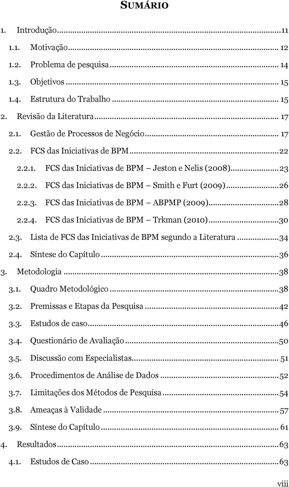 .. 28 2.2.4. FCS das Iniciativas de BPM Trkman (2010)...30 2.3. Lista de FCS das Iniciativas de BPM segundo a Literatura... 34 2.4. Síntese do Capítulo... 36 3. Metodologia... 38 3.1. Quadro Metodológico.