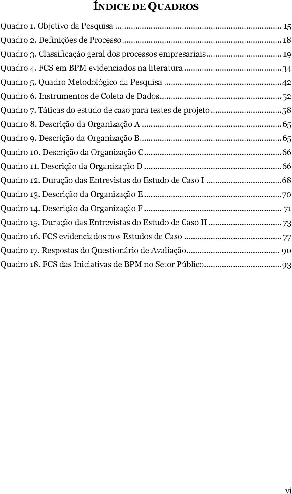 .. 58 Quadro 8. Descrição da Organização A... 65 Quadro 9. Descrição da Organização B... 65 Quadro 10. Descrição da Organização C... 66 Quadro 11. Descrição da Organização D... 66 Quadro 12.